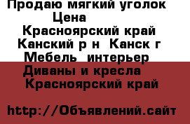 Продаю мягкий уголок  › Цена ­ 5 000 - Красноярский край, Канский р-н, Канск г. Мебель, интерьер » Диваны и кресла   . Красноярский край